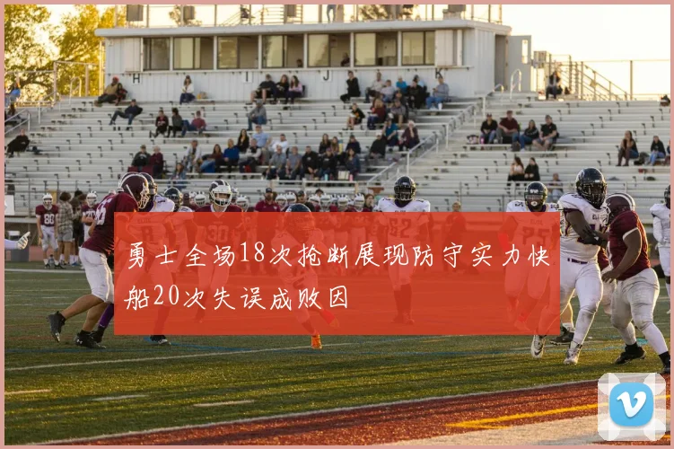 勇士全场18次抢断展现防守实力快船20次失误成败因