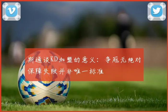 斯通谈KD加盟的意义：争冠无绝对保障失败并非唯一标准