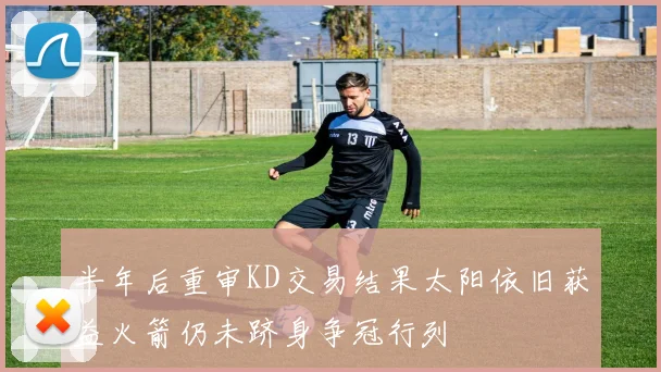 半年后重审KD交易结果太阳依旧获益火箭仍未跻身争冠行列