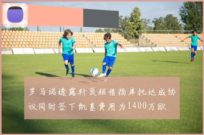 罗马诺透露科莫租借扬库托达成协议同时签下凯基费用为1400万欧