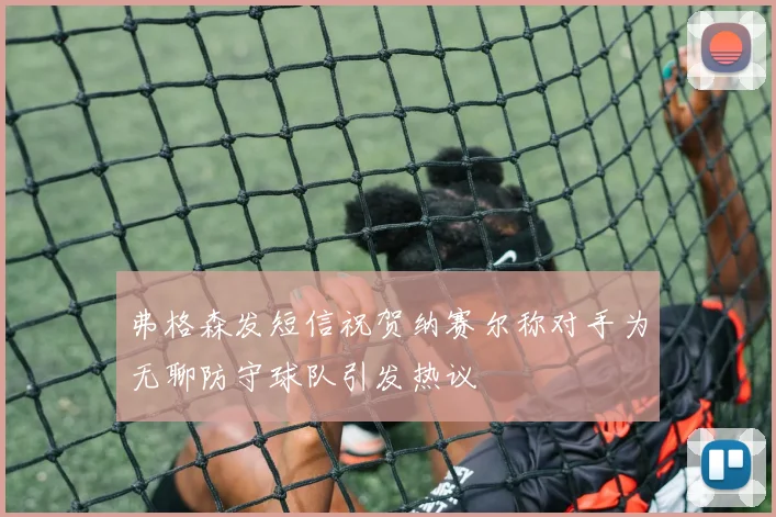 弗格森发短信祝贺纳赛尔称对手为无聊防守球队引发热议