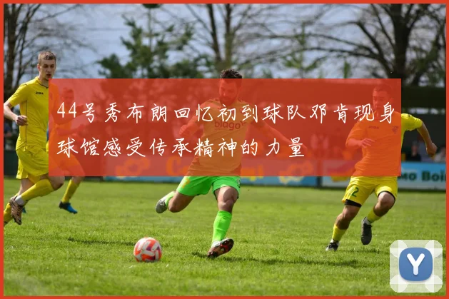44号秀布朗回忆初到球队邓肯现身球馆感受传承精神的力量