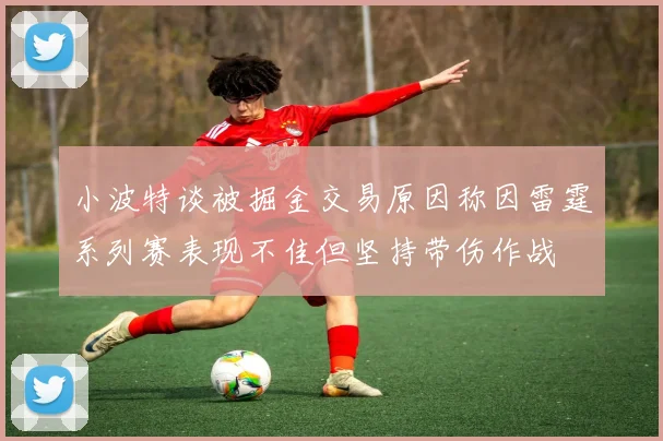 小波特谈被掘金交易原因称因雷霆系列赛表现不佳但坚持带伤作战