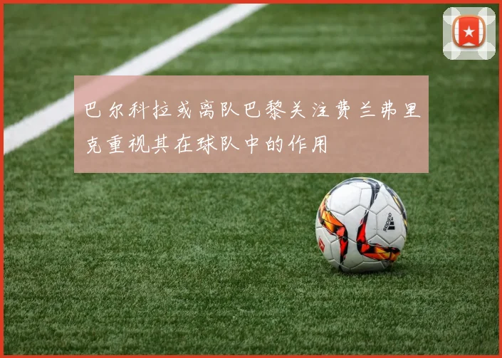 巴尔科拉或离队巴黎关注费兰弗里克重视其在球队中的作用