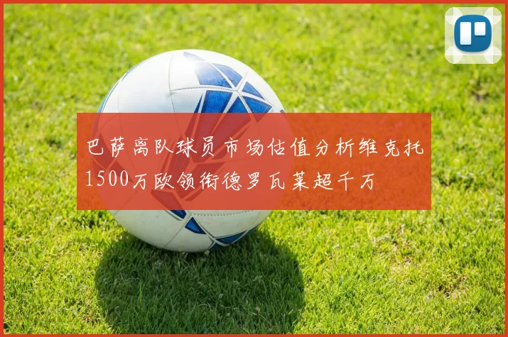巴萨离队球员市场估值分析维克托1500万欧领衔德罗瓦莱超千万