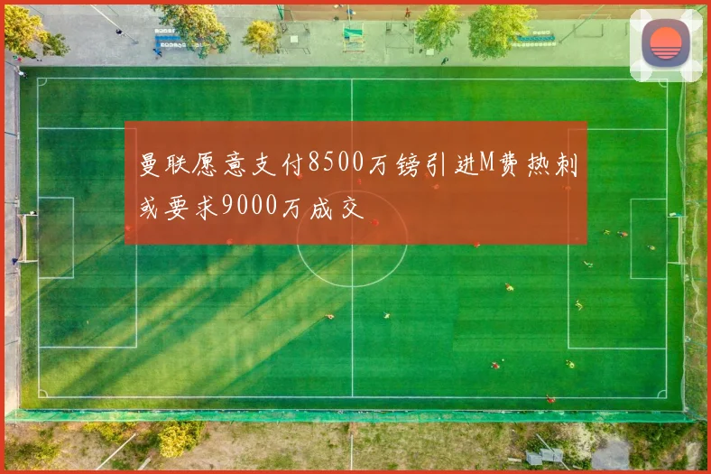 曼联愿意支付8500万镑引进M费热刺或要求9000万成交