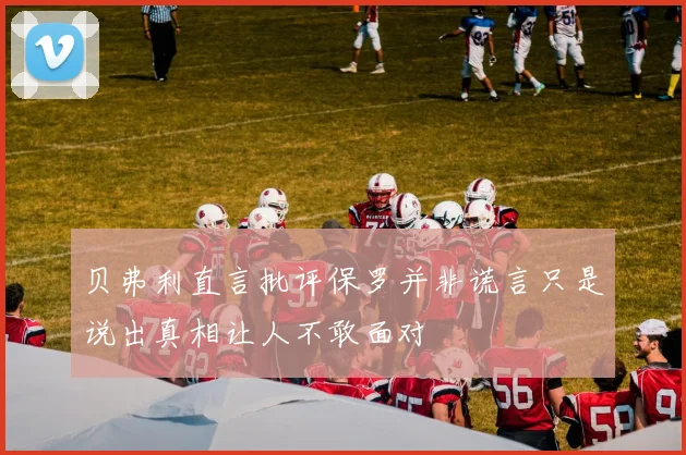 贝弗利直言批评保罗并非谎言只是说出真相让人不敢面对