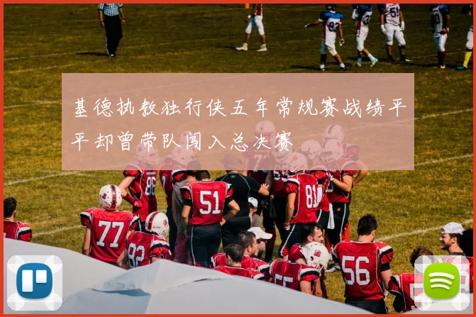 基德执教独行侠五年常规赛战绩平平却曾带队闯入总决赛